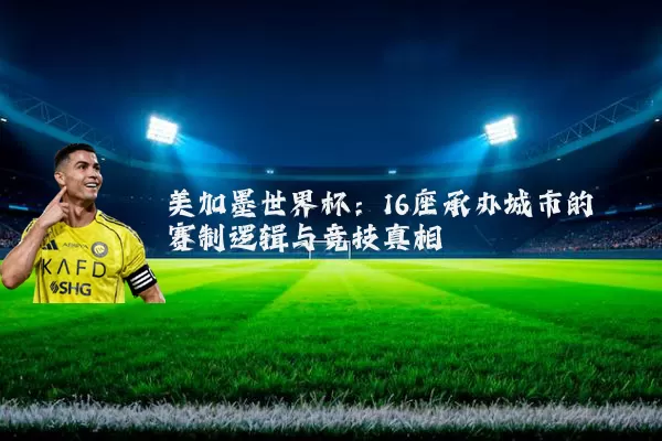 美加墨世界杯：16座承办城市的赛制逻辑与竞技真相