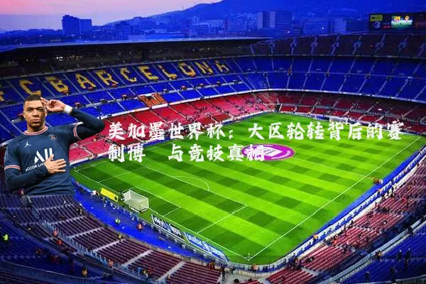 美加墨世界杯：大区轮转背后的赛制博弈与竞技真相