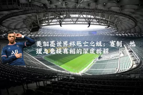 美加墨世界杯死亡之组：赛制、地理与竞技真相的深度拆解