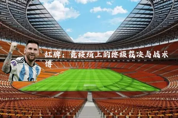 红牌：竞技场上的终极裁决与战术博弈