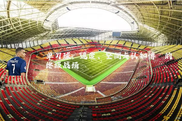 单刀球:速度、空间与认知博弈的终极战场