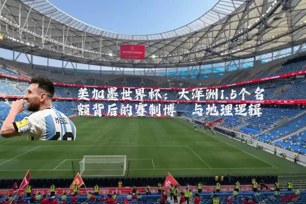美加墨世界杯：大洋洲1.5个名额背后的赛制博弈与地理逻辑