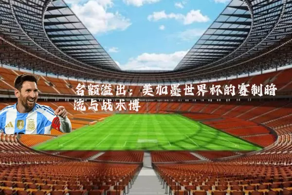 名额溢出:美加墨世界杯的赛制暗流与战术博弈