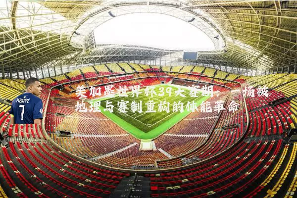美加墨世界杯39天赛期:一场被地理与赛制重构的体能革命
