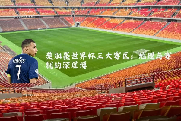 美加墨世界杯三大赛区:地理与赛制的深层博弈