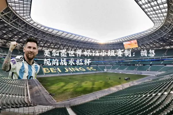 美加墨世界杯12小组赛制:被忽视的战术杠杆