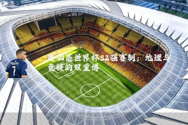 美加墨世界杯32强赛制:地理与竞技的双重博弈