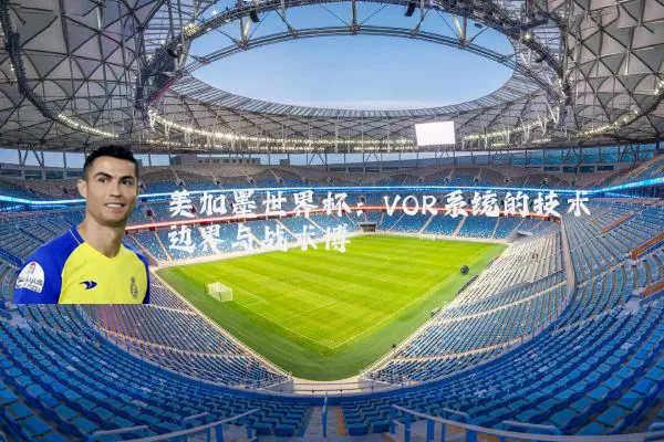 美加墨世界杯:VOR系统的技术边界与战术博弈