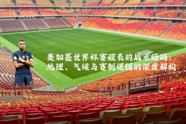 美加墨世界杯赛程表的战术暗码:地理、气候与赛制逻辑的深度解构