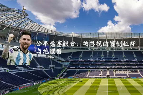 公平竞赛积分:被忽视的赛制杠杆与地理博弈