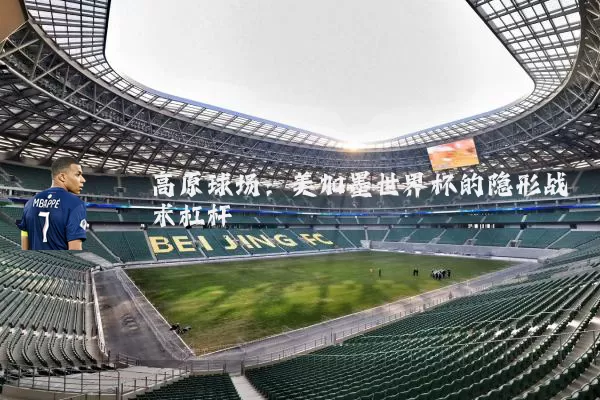 高原球场:美加墨世界杯的隐形战术杠杆