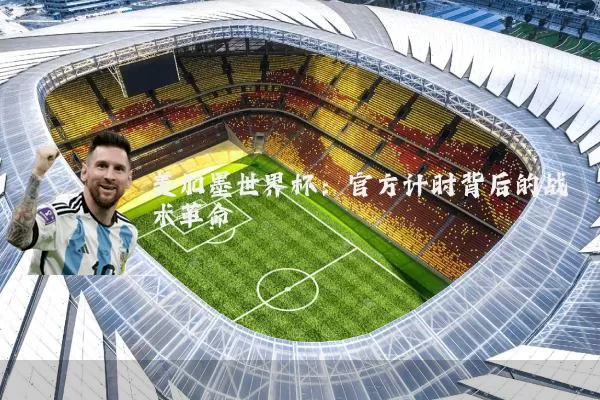 美加墨世界杯:官方计时背后的战术革命
