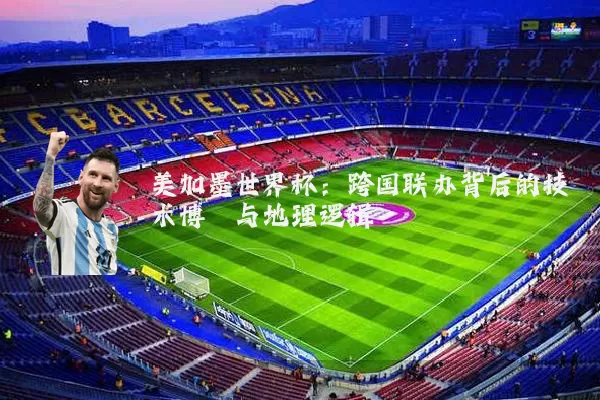 美加墨世界杯:跨国联办背后的技术博弈与地理逻辑